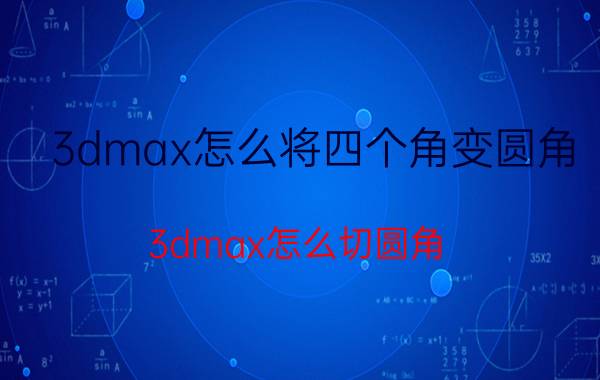 3dmax怎么将四个角变圆角 3dmax怎么切圆角？